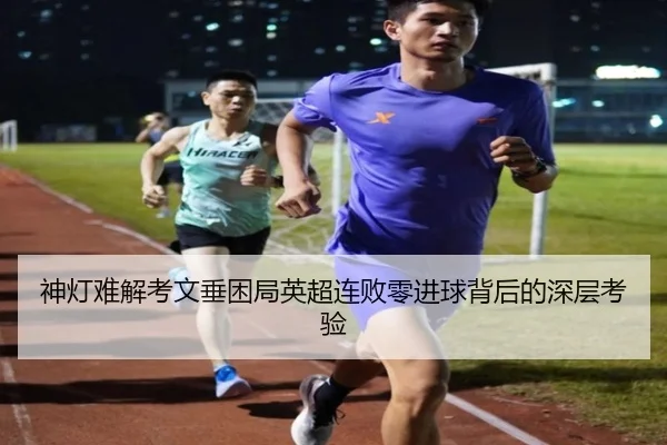 神灯难解考文垂困局英超连败零进球背后的深层考验